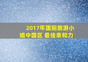 2017年国际旅游小姐中国区 最佳亲和力